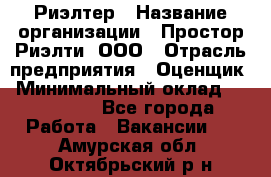 Риэлтер › Название организации ­ Простор-Риэлти, ООО › Отрасль предприятия ­ Оценщик › Минимальный оклад ­ 150 000 - Все города Работа » Вакансии   . Амурская обл.,Октябрьский р-н